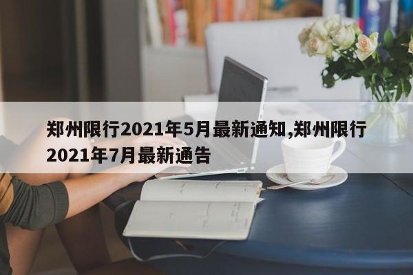 郑州限行2021年5月最新通知,郑州限行2021年7月最新通告-第1张图片-心情日记篇