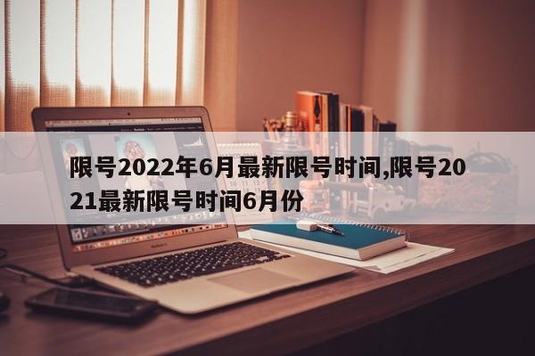 限号2022年6月最新限号时间,限号2021最新限号时间6月份-第1张图片-心情日记篇