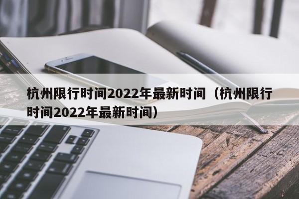 杭州限行时间2022年最新时间（杭州限行时间2022年最新时间）-第1张图片-心情日记篇