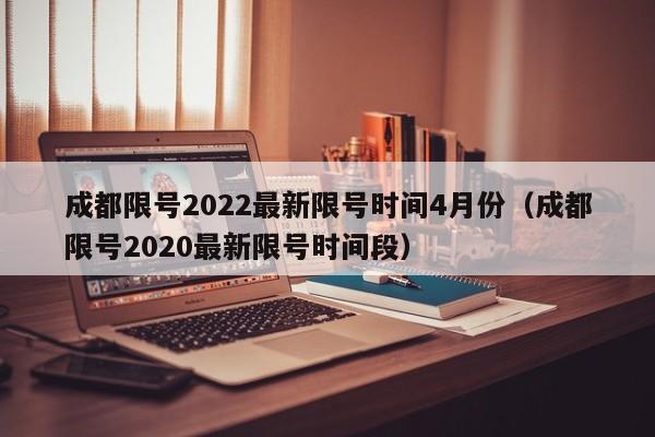 成都限号2022最新限号时间4月份（成都限号2020最新限号时间段）-第1张图片-心情日记篇