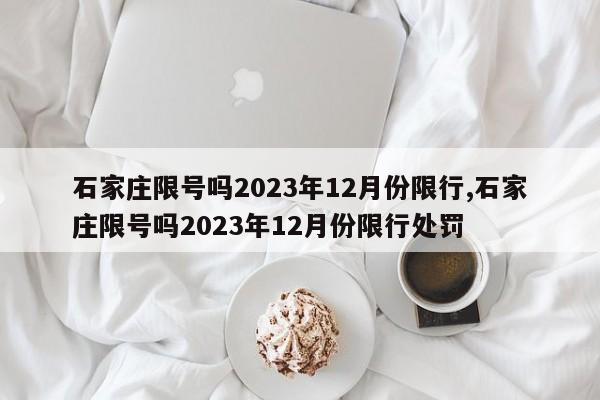 石家庄限号吗2023年12月份限行,石家庄限号吗2023年12月份限行处罚-第1张图片-心情日记篇