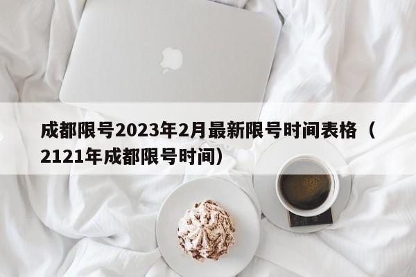 成都限号2023年2月最新限号时间表格（2121年成都限号时间）-第1张图片-心情日记篇