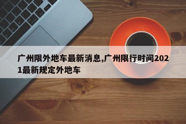 广州限外地车最新消息,广州限行时间2021最新规定外地车-第1张图片-心情日记篇