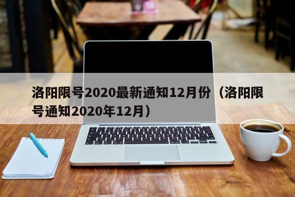 洛阳限号2020最新通知12月份（洛阳限号通知2020年12月）-第1张图片-心情日记篇