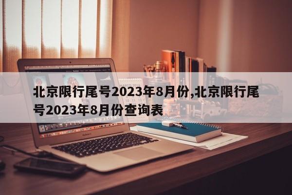 北京限行尾号2023年8月份,北京限行尾号2023年8月份查询表-第1张图片-心情日记篇