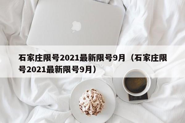 石家庄限号2021最新限号9月（石家庄限号2021最新限号9月）-第1张图片-心情日记篇