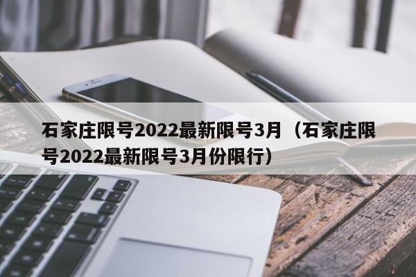 石家庄限号2022最新限号3月（石家庄限号2022最新限号3月份限行）-第1张图片-心情日记篇