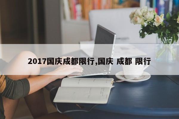 2017国庆成都限行,国庆 成都 限行-第1张图片-心情日记篇