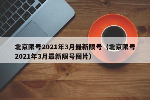 北京限号2021年3月最新限号（北京限号2021年3月最新限号图片）-第1张图片-心情日记篇