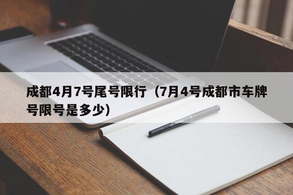 成都4月7号尾号限行（7月4号成都市车牌号限号是多少）-第1张图片-心情日记篇