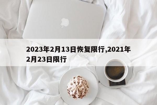 2023年2月13日恢复限行,2021年2月23日限行-第1张图片-心情日记篇