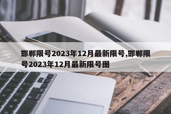 邯郸限号2023年12月最新限号,邯郸限号2023年12月最新限号图-第1张图片-心情日记篇