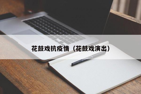 花鼓戏抗疫情（花鼓戏演出）-第1张图片-心情日记篇