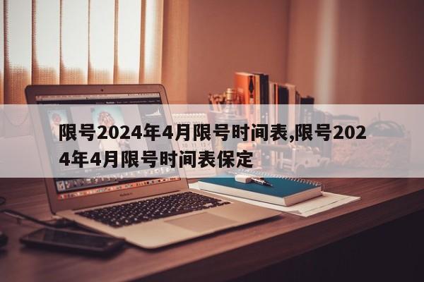 限号2024年4月限号时间表,限号2024年4月限号时间表保定-第1张图片-心情日记篇