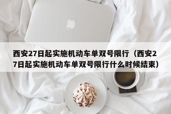 西安27日起实施机动车单双号限行（西安27日起实施机动车单双号限行什么时候结束）-第1张图片-心情日记篇