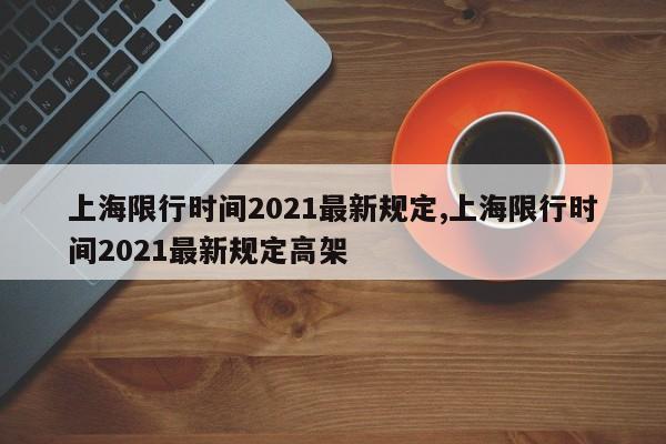 上海限行时间2021最新规定,上海限行时间2021最新规定高架-第1张图片-心情日记篇