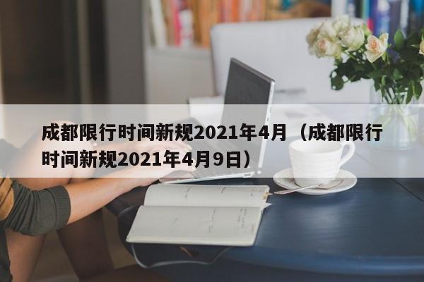 成都限行时间新规2021年4月（成都限行时间新规2021年4月9日）-第1张图片-心情日记篇