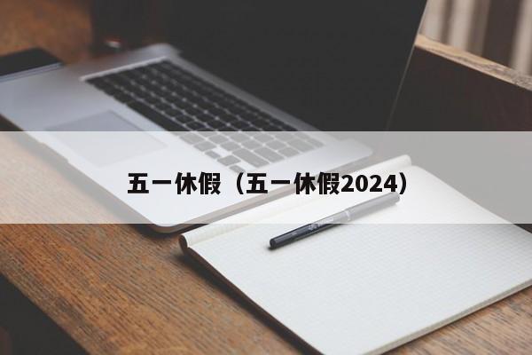 五一休假（五一休假2024）-第1张图片-心情日记篇