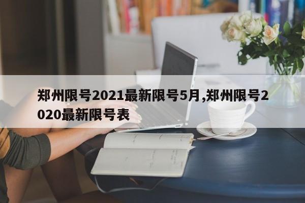 郑州限号2021最新限号5月,郑州限号2020最新限号表-第1张图片-心情日记篇