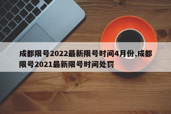 成都限号2022最新限号时间4月份,成都限号2021最新限号时间处罚-第1张图片-心情日记篇