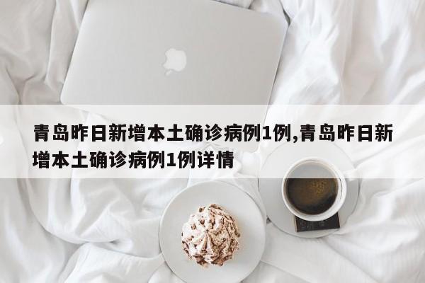 青岛昨日新增本土确诊病例1例,青岛昨日新增本土确诊病例1例详情-第1张图片-心情日记篇