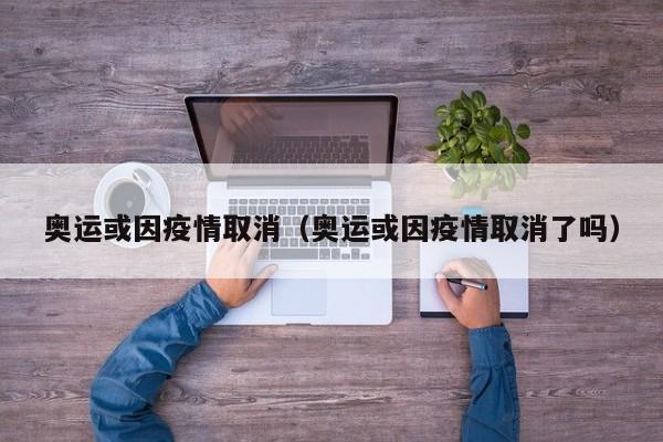 奥运或因疫情取消（奥运或因疫情取消了吗）-第1张图片-心情日记篇