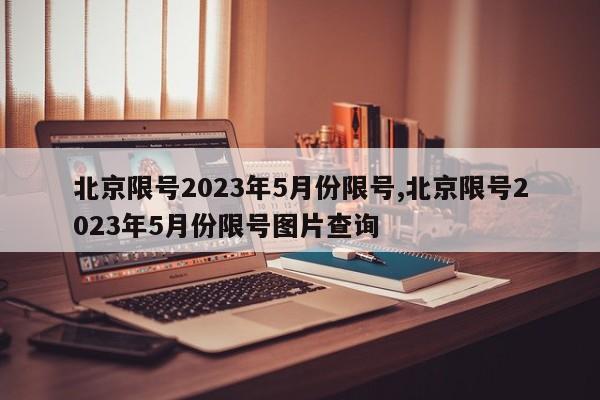 北京限号2023年5月份限号,北京限号2023年5月份限号图片查询-第1张图片-心情日记篇