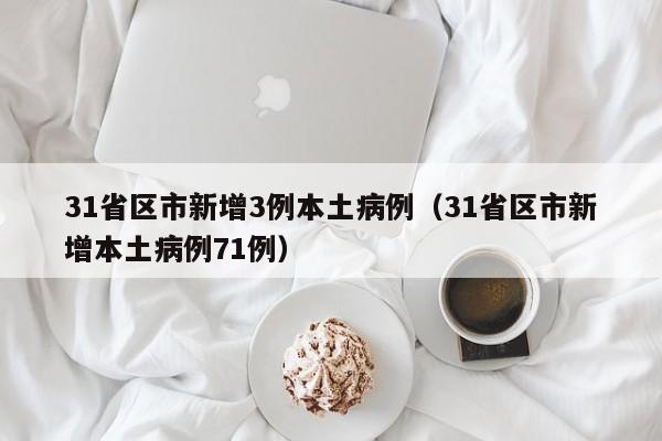 31省区市新增3例本土病例（31省区市新增本土病例71例）-第1张图片-心情日记篇