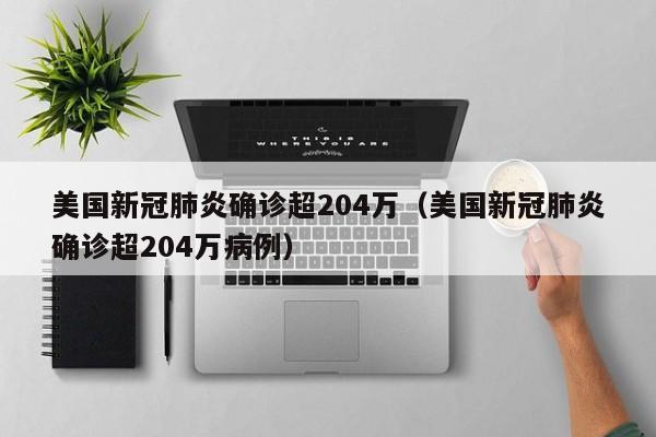 美国新冠肺炎确诊超204万（美国新冠肺炎确诊超204万病例）-第1张图片-心情日记篇