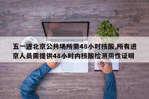 五一进北京公共场所需48小时核酸,所有进京人员需提供48小时内核酸检测阴性证明-第1张图片-心情日记篇